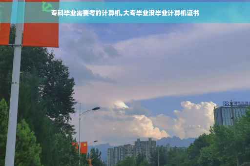 专科毕业需要考的计算机,大专毕业没毕业计算机证书