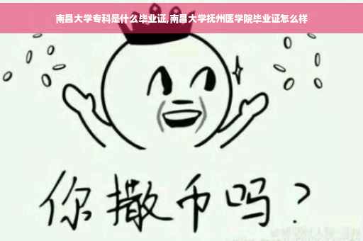 南昌大学专科是什么毕业证,南昌大学抚州医学院毕业证怎么样