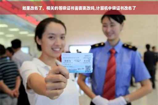 如果改名了，相关的等级证书需要更改吗,计算机中级证书改名了