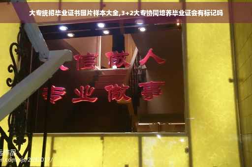 大专统招毕业证书图片样本大全,3+2大专协同培养毕业证会有标记吗