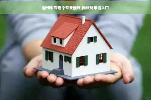 衢州中专哪个专业最好,网证码申请入口