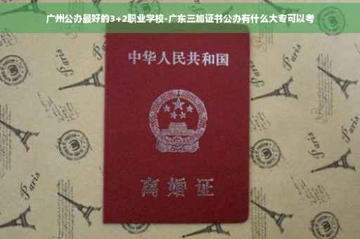 广州公办最好的3+2职业学校-广东三加证书公办有什么大专可以考 广州公办最好的3+2职业学校-广东三加证书公办有什么大专可以考