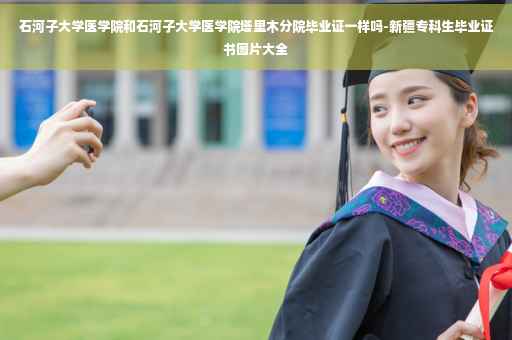 石河子大学医学院和石河子大学医学院塔里木分院毕业证一样吗-新疆专科生毕业证书图片大全