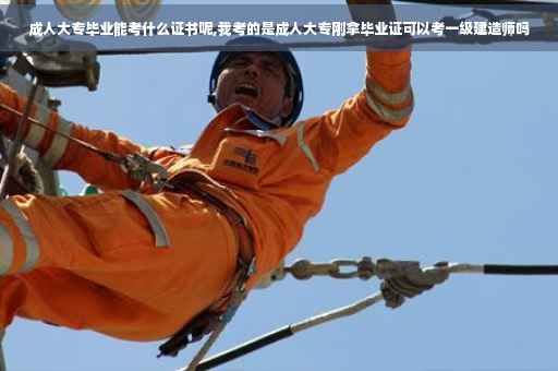 成人大专毕业能考什么证书呢,我考的是成人大专刚拿毕业证可以考一级建造师吗