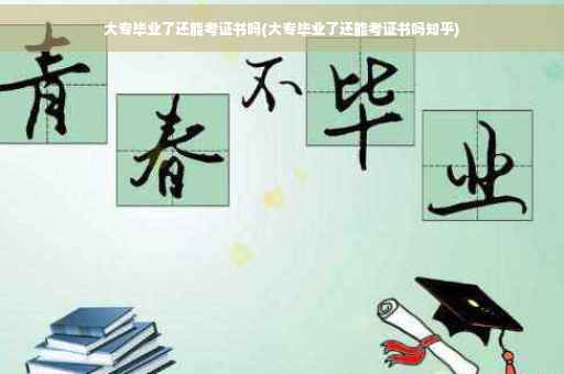 大专毕业了还能考证书吗(大专毕业了还能考证书吗知乎) 大专毕业了还能考证书吗(大专毕业了还能考证书吗知乎)
