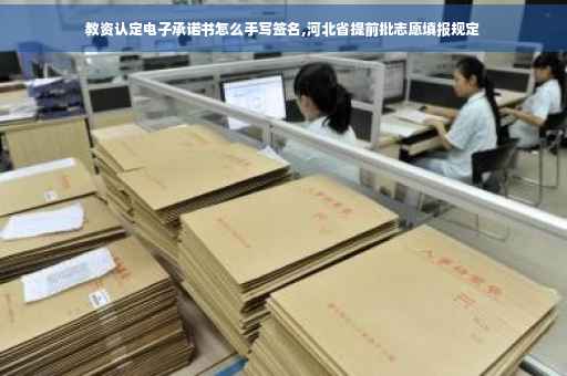 教资认定电子承诺书怎么手写签名,河北省提前批志愿填报规定