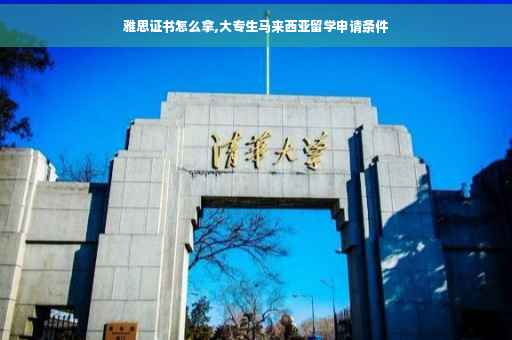 雅思证书怎么拿,大专生马来西亚留学申请条件