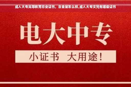 成人大专高等教育毕业证书,含金量怎么样,成人大专文凭有哪些证书 成人大专高等教育毕业证书,含金量怎么样,成人大专文凭有哪些证书