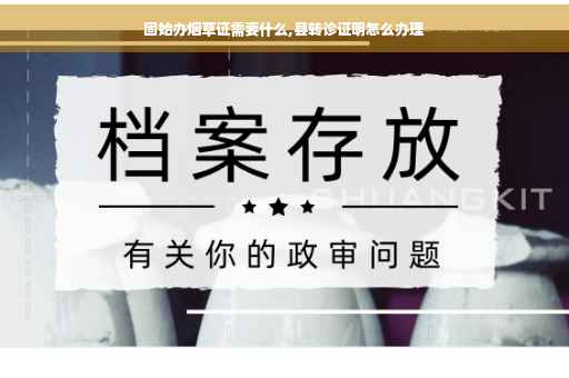 固始办烟草证需要什么,县转诊证明怎么办理