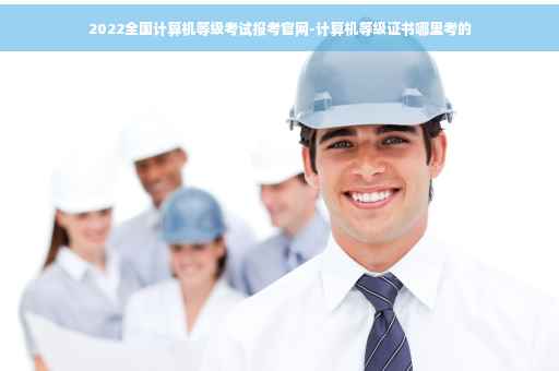 2022全国计算机等级考试报考官网-计算机等级证书哪里考的