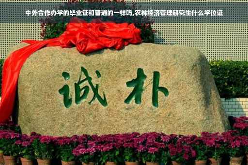 中外合作办学的毕业证和普通的一样吗,农林经济管理研究生什么学位证