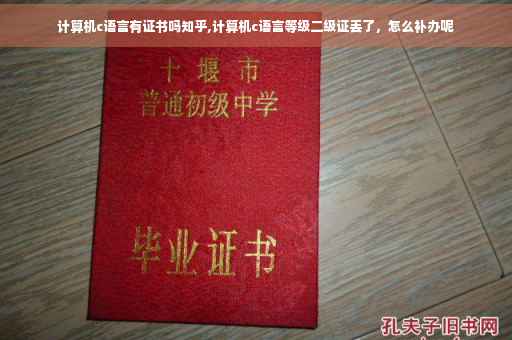 计算机c语言有证书吗知乎,计算机c语言等级二级证丢了，怎么补办呢