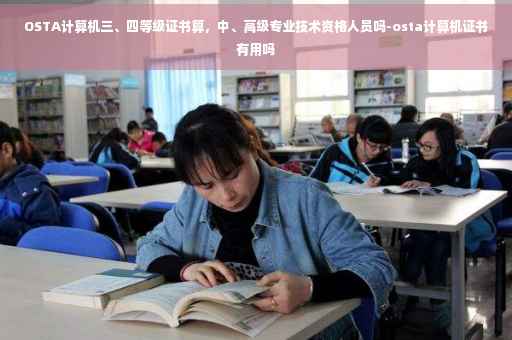 OSTA计算机三、四等级证书算，中、高级专业技术资格人员吗-osta计算机证书有用吗