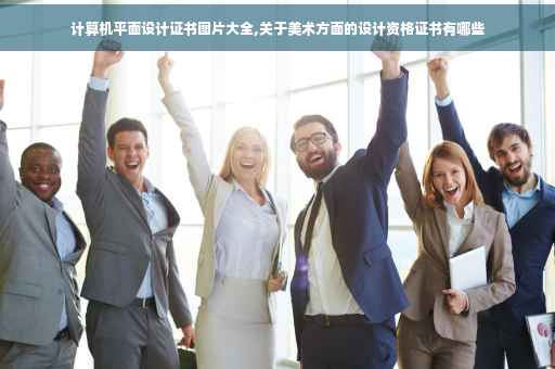 计算机平面设计证书图片大全,关于美术方面的设计资格证书有哪些