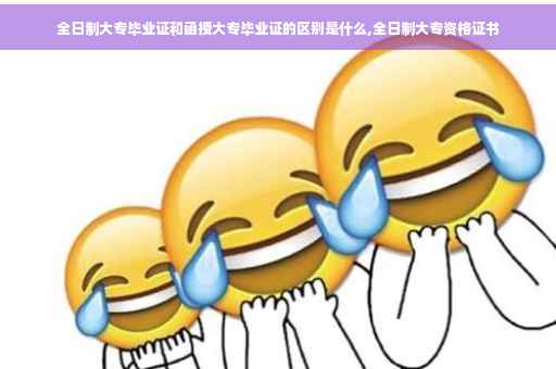 全日制大专毕业证和函授大专毕业证的区别是什么,全日制大专资格证书