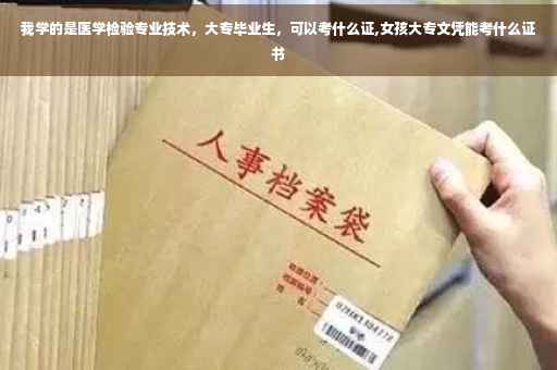 我学的是医学检验专业技术，大专毕业生，可以考什么证,女孩大专文凭能考什么证书