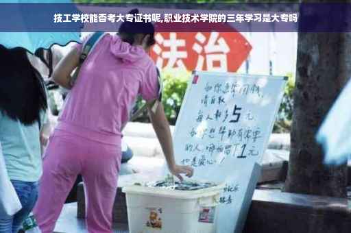 技工学校能否考大专证书呢,职业技术学院的三年学习是大专吗