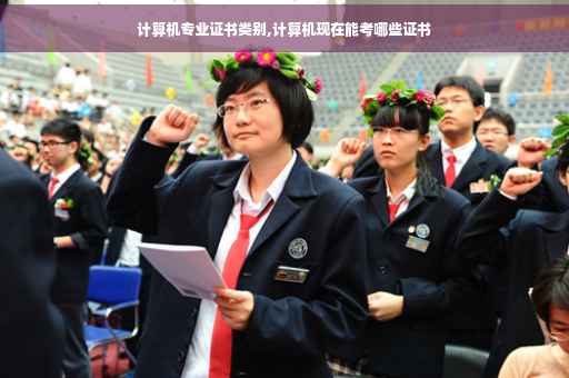 计算机专业证书类别,计算机现在能考哪些证书