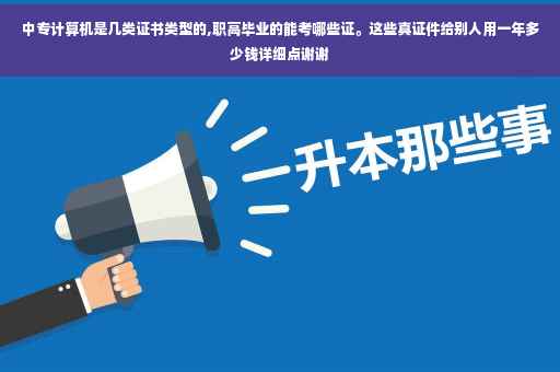 中专计算机是几类证书类型的,职高毕业的能考哪些证。这些真证件给别人用一年多少钱详细点谢谢