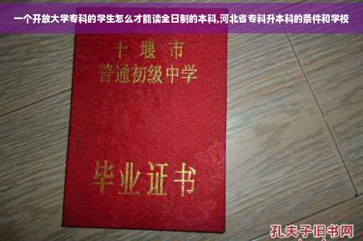 一个开放大学专科的学生怎么才能读全日制的本科,河北省专科升本科的条件和学校