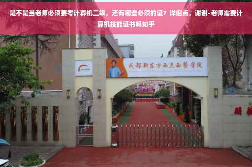 是不是当老师必须要考计算机二级，还有哪些必须的证？详细点，谢谢-老师需要计算机技能证书吗知乎