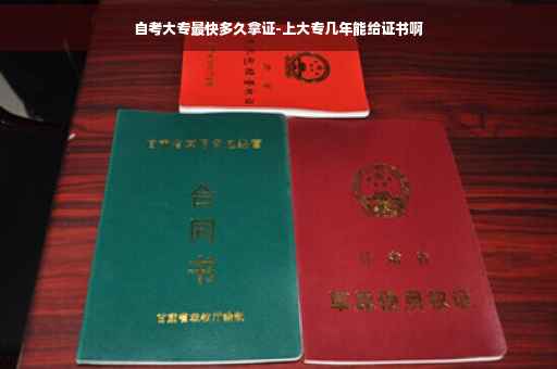 自考大专最快多久拿证-上大专几年能给证书啊