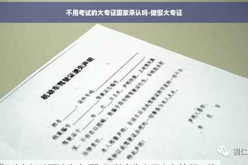 不用考试的大专证国家承认吗-做假大专证