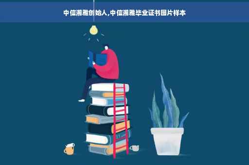 中信湘雅创始人,中信湘雅毕业证书图片样本