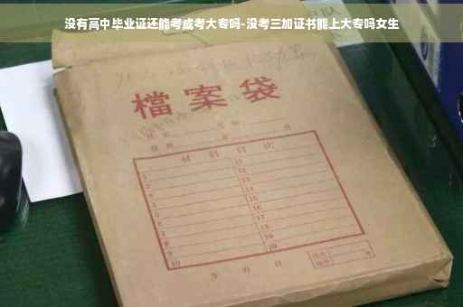 没有高中毕业证还能考成考大专吗-没考三加证书能上大专吗女生