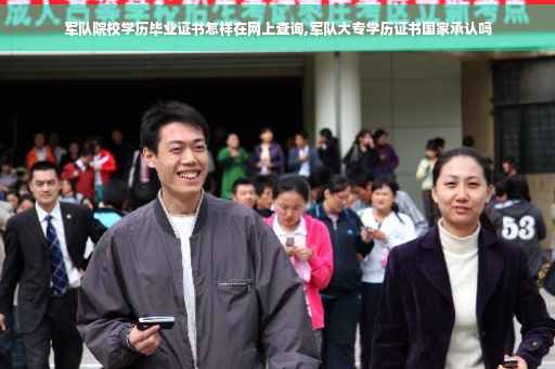军队院校学历毕业证书怎样在网上查询,军队大专学历证书国家承认吗