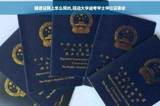 健康证网上怎么预约,延边大学成考学士学位证要求