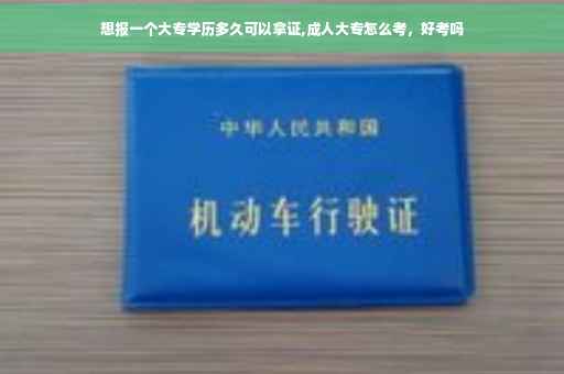想报一个大专学历多久可以拿证,成人大专怎么考，好考吗