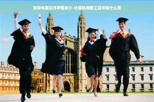 初级电脑证书学费多少-计算机维修工证书有什么用