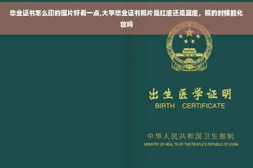 毕业证书怎么印的图片好看一点,大学毕业证书照片是红底还是蓝底，照的时候能化妆吗