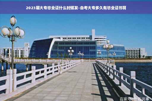 2023届大专毕业证什么时候发-自考大专多久有毕业证书啊