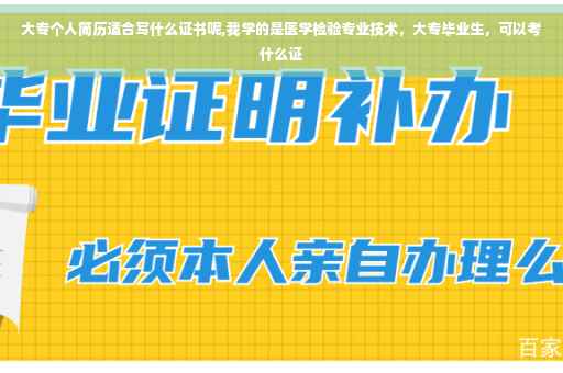 大专个人简历适合写什么证书呢,我学的是医学检验专业技术，大专毕业生，可以考什么证