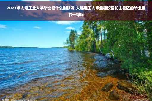 2021年大连工业大学毕业证什么时候发,大连理工大学盘锦校区和主校区的毕业证书一样吗