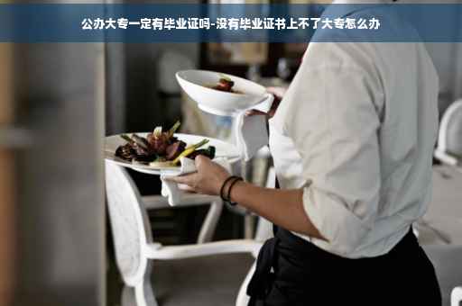 公办大专一定有毕业证吗-没有毕业证书上不了大专怎么办