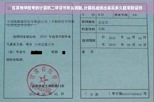 在其他学校考的计算机二级证书怎么领取,计算机成绩出来后多久能拿到证书
