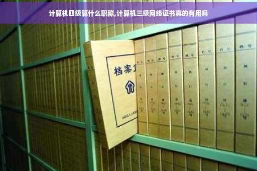 计算机四级算什么职称,计算机三级网络证书真的有用吗