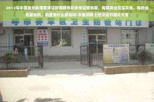 2012年中医执业助理医师证封面颜色和资格证颜色啊，有网友说是深灰色，有的说是蓝色的，到底是什么颜色呢-中医药硕士毕业证书图片大全