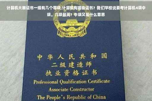 计算机大赛证书一组有几个等级,计算机有哪些证书？我们学校说要考计算机4级中级。几级最高？中级又是什么意思
