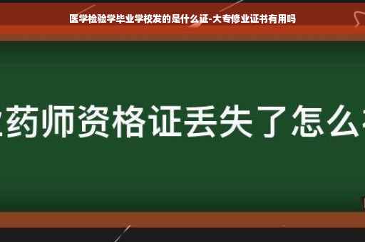 医学检验学毕业学校发的是什么证-大专修业证书有用吗 医学检验学毕业学校发的是什么证-大专修业证书有用吗