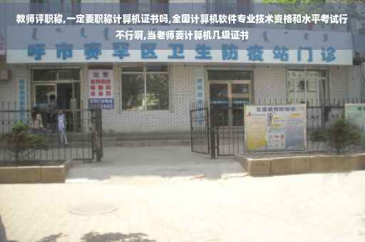教师评职称,一定要职称计算机证书吗,全国计算机软件专业技术资格和水平考试行不行啊,当老师要计算机几级证书