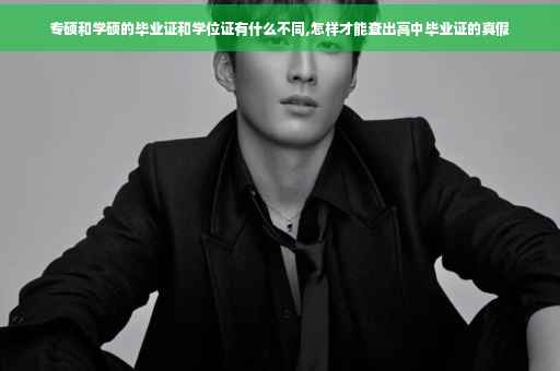 专硕和学硕的毕业证和学位证有什么不同,怎样才能查出高中毕业证的真假