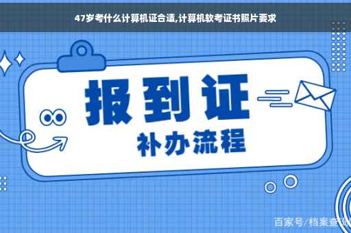 47岁考什么计算机证合适,计算机软考证书照片要求