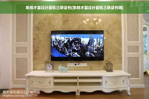 怎样才算过计算机三级证书(怎样才算过计算机三级证书呢)