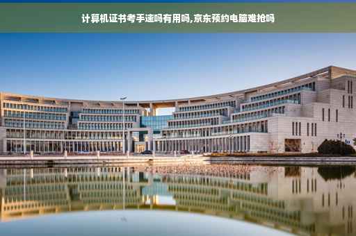 计算机证书考手速吗有用吗,京东预约电脑难抢吗