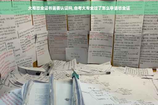 大专毕业证书需要认证吗,自考大专全过了怎么申请毕业证 大专毕业证书需要认证吗,自考大专全过了怎么申请毕业证