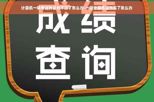 计算机一级考试的证书不见了怎么办-一级计算机证书丢了怎么办